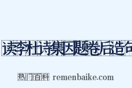 读李杜诗集因题卷后造句是什么意思的图片